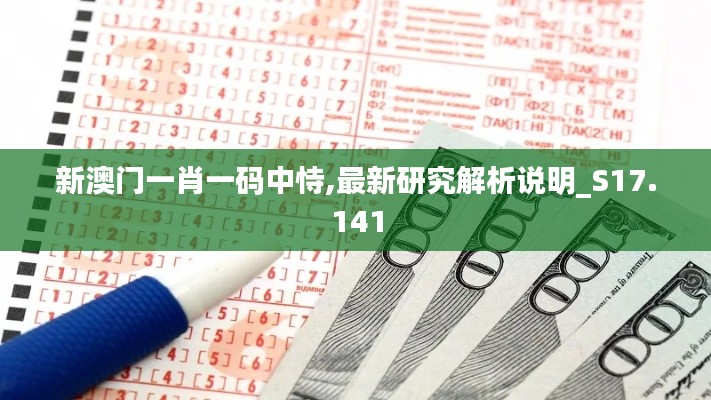 新澳门一肖一码中恃,最新研究解析说明_S17.141