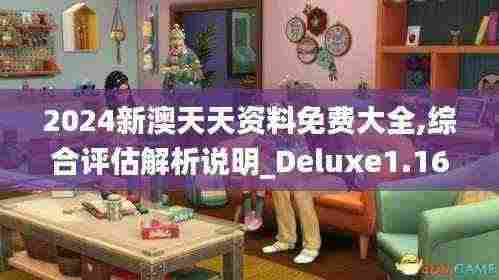 2024新澳天天资料免费大全,综合评估解析说明_Deluxe1.161