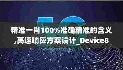 精准一肖100%准确精准的含义,高速响应方案设计_Device8.682