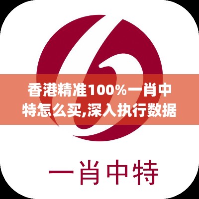 香港精准100%一肖中特怎么买,深入执行数据应用_OP1.505