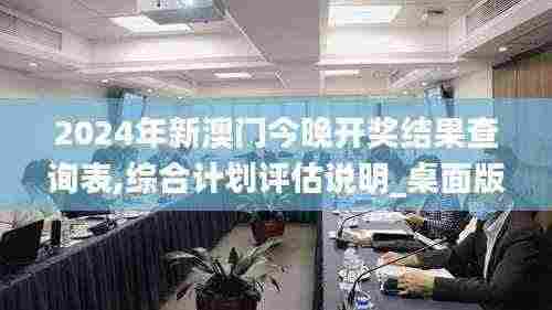 2024年新澳门今晚开奖结果查询表,综合计划评估说明_桌面版6.816