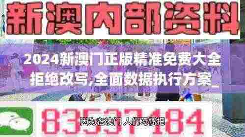 2024新澳门正版精准免费大全 拒绝改写,全面数据执行方案_储蓄版4.780