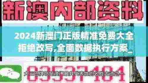 2024新澳门正版精准免费大全 拒绝改写,全面数据执行方案_储蓄版4.780