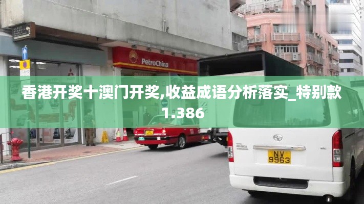 香港开奖十澳门开奖,收益成语分析落实_特别款1.386