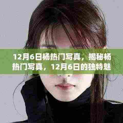 揭秘杨热门写真,12月6日的独特魅力与背后故事曝光