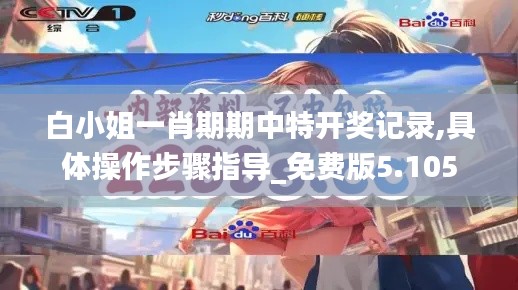 白小姐一肖期期中特开奖记录,具体操作步骤指导_免费版5.105