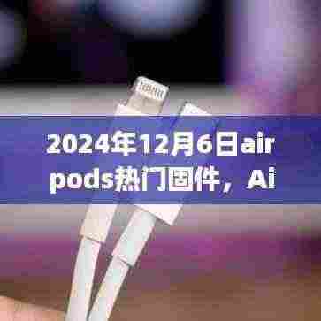 AirPods固件升级指南,如何轻松更新至最新热门固件版本(2024年12月6日)