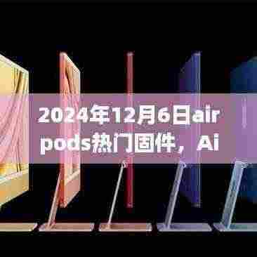 AirPods固件升级指南,如何轻松更新至最新热门固件版本(2024年12月6日)