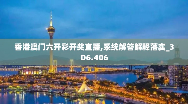 香港澳门六开彩开奖直播,系统解答解释落实_3D6.406