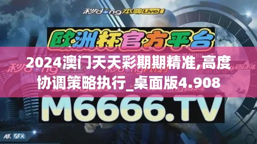 2024澳门天天彩期期精准,高度协调策略执行_桌面版4.908
