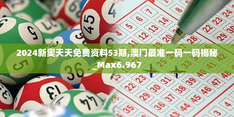 2024新奥天天免费资料53期,澳门最准一码一码揭秘_Max6.967