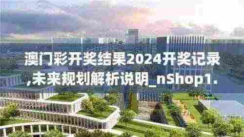 澳门彩开奖结果2024开奖记录,未来规划解析说明_nShop1.876