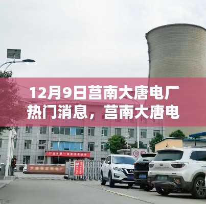 莒南大唐电厂深度解析与体验分享,12月9日热门消息速递