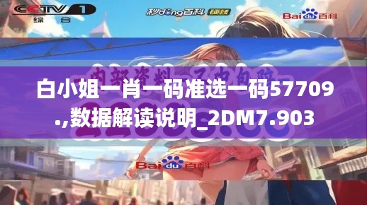 白小姐一肖一码准选一码57709.,数据解读说明_2DM7.903