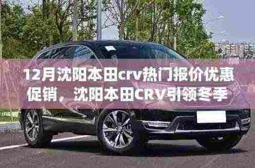沈阳本田CRV冬季优惠促销，驾驭冒险之旅，引领变革成长之路