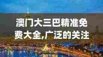 澳门大三巴精准免费大全,广泛的关注解释落实热议_战略版10.734