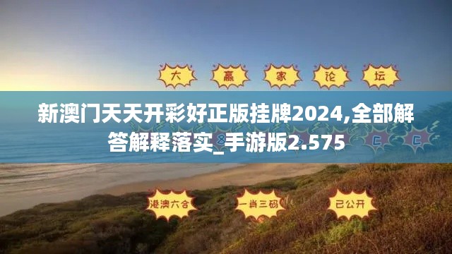 新澳门天天开彩好正版挂牌2024,全部解答解释落实_手游版2.575
