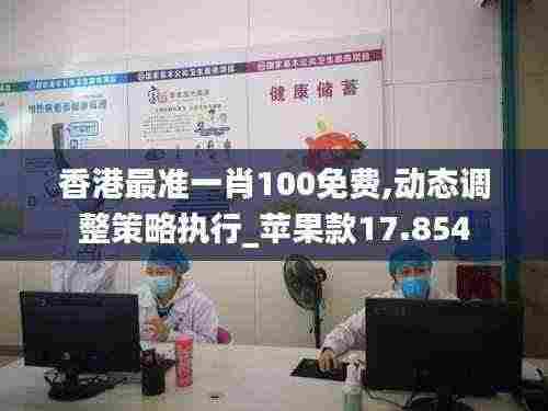 香港最准一肖100免费,动态调整策略执行_苹果款17.854