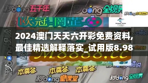 2024澳门天天六开彩免费资料,最佳精选解释落实_试用版8.980