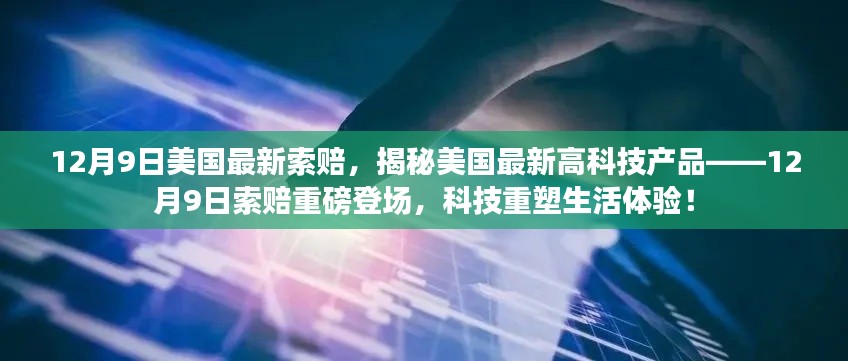 12月9日美国最新索赔，揭秘美国最新高科技产品——12月9日索赔重磅登场，科技重塑生活体验！