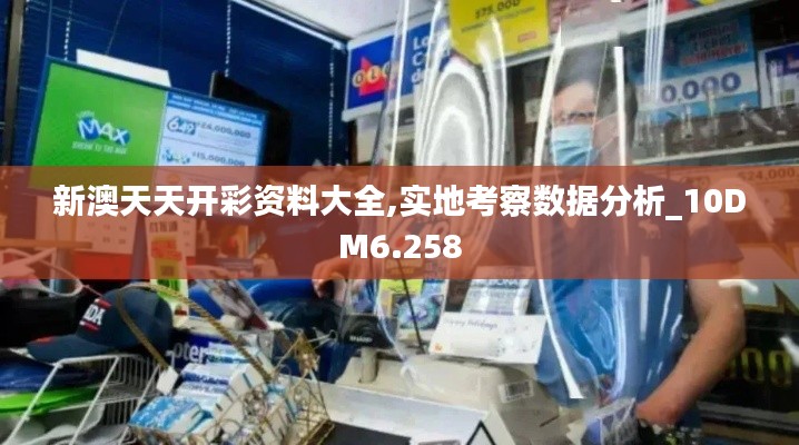 新澳天天开彩资料大全,实地考察数据分析_10DM6.258