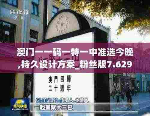 澳门一一码一特一中准选今晚,持久设计方案_粉丝版7.629