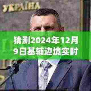 基辅边境的日常趣事与温暖猜想，友情陪伴的2024年12月9日实时播报