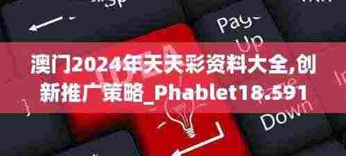 澳门2024年天天彩资料大全,创新推广策略_Phablet18.591