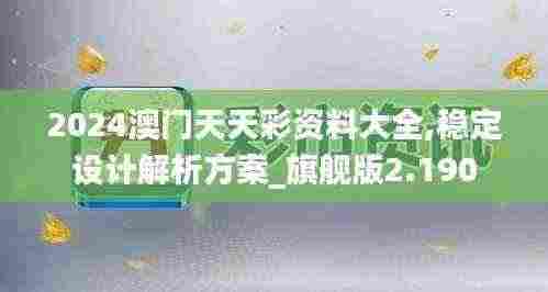 2024澳门天天彩资料大全,稳定设计解析方案_旗舰版2.190