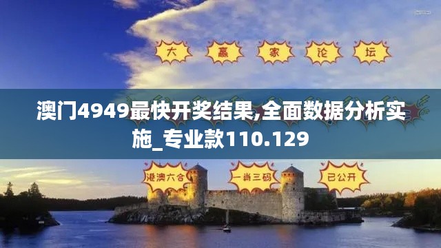 澳门4949最快开奖结果,全面数据分析实施_专业款110.129