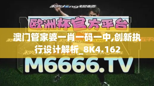 澳门管家婆一肖一码一中,创新执行设计解析_8K4.162