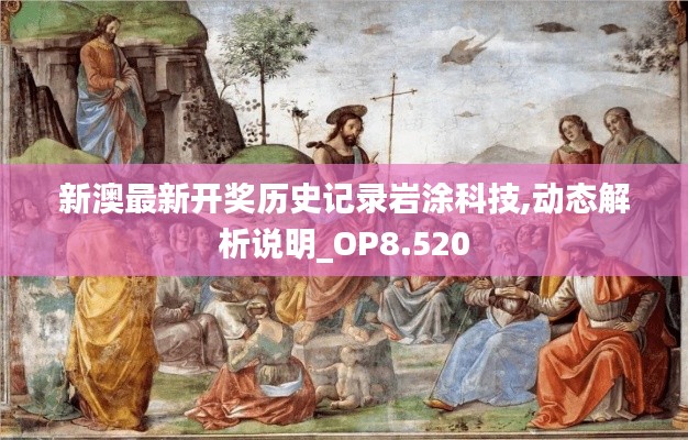 新澳最新开奖历史记录岩涂科技,动态解析说明_OP8.520