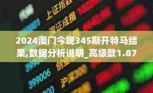 2024澳门今晚345期开特马结果,数据分析说明_高级款1.873