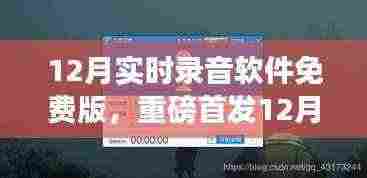 重磅首发，12月最新实时录音软件免费版，探索科技魅力，重塑声音世界！