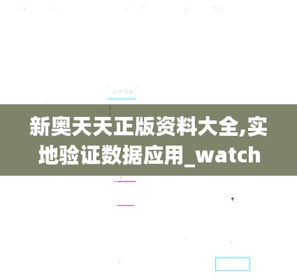 新奥天天正版资料大全,实地验证数据应用_watchOS5.474