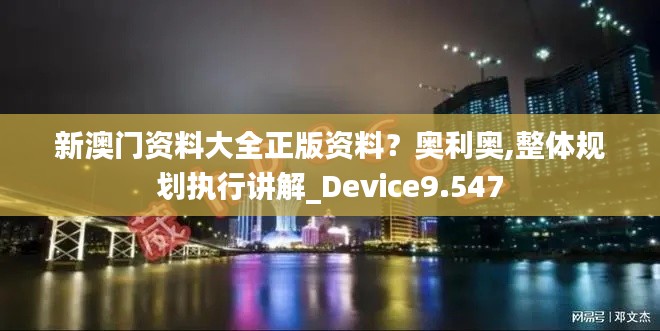 新澳门资料大全正版资料？奥利奥,整体规划执行讲解_Device9.547