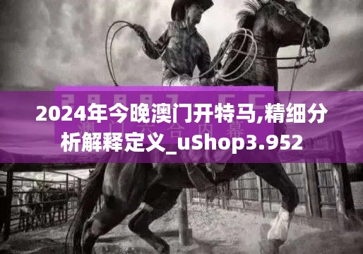 2024年今晚澳门开特马,精细分析解释定义_uShop3.952