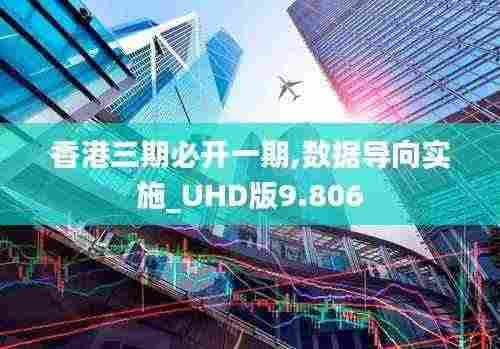香港三期必开一期,数据导向实施_UHD版9.806
