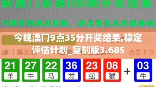 今晚澳门9点35分开奖结果,稳定评估计划_复刻版3.685