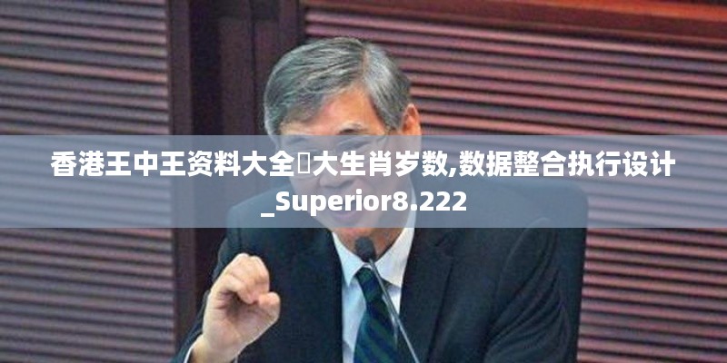 香港王中王资料大全枓大生肖岁数,数据整合执行设计_Superior8.222