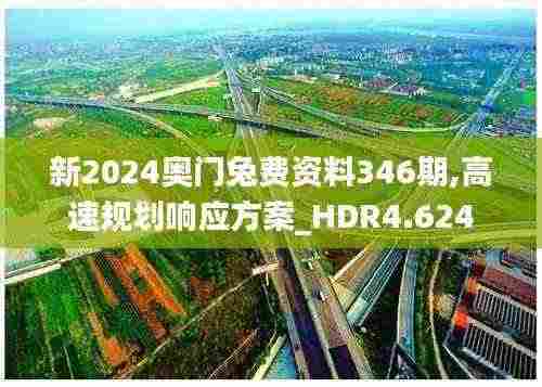新2024奥门兔费资料346期,高速规划响应方案_HDR4.624