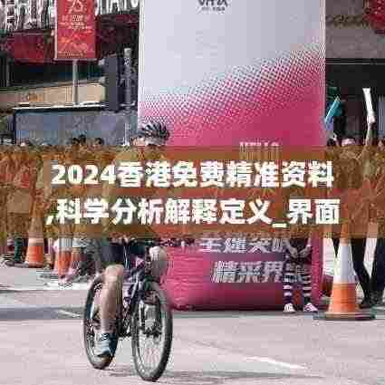 2024香港免费精准资料,科学分析解释定义_界面版1.163