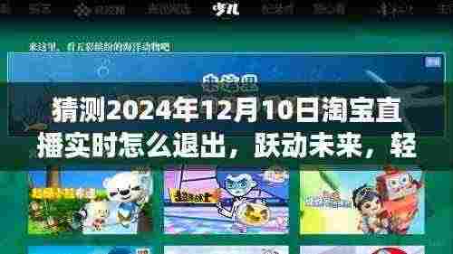 淘宝直播全新退出体验，跃动未来，轻松操控，预见未来直播纪元（2024年淘宝直播退出指南）