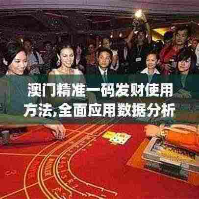 澳门精准一码发财使用方法,全面应用数据分析_社交版5.691
