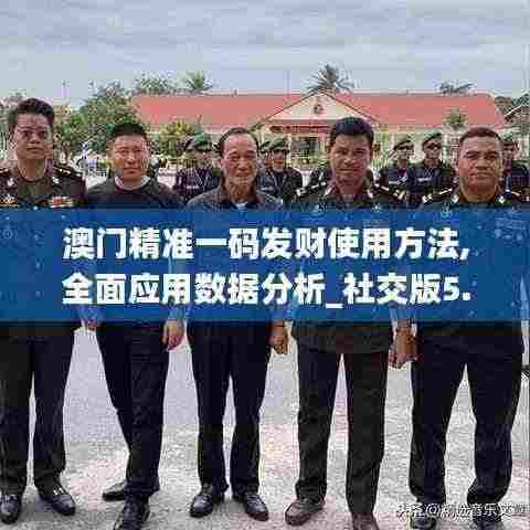 澳门精准一码发财使用方法,全面应用数据分析_社交版5.691