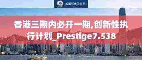 香港三期内必开一期,创新性执行计划_Prestige7.538
