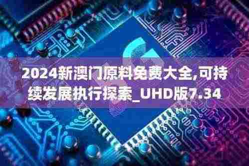 2024新澳门原料免费大全,可持续发展执行探索_UHD版7.340