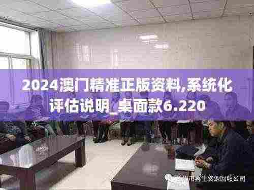 2024澳门精准正版资料,系统化评估说明_桌面款6.220