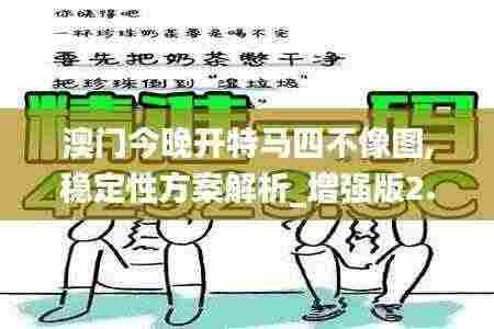 澳门今晚开特马四不像图,稳定性方案解析_增强版2.514