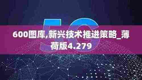 600图库,新兴技术推进策略_薄荷版4.279